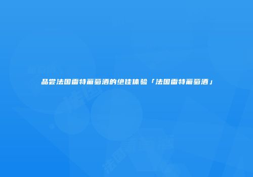 品尝法国雷特葡萄酒的绝佳体验「法国雷特葡萄酒」