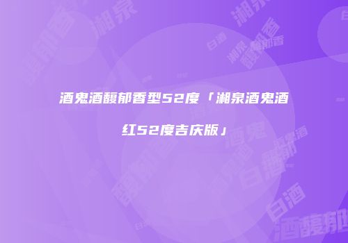 酒鬼酒馥郁香型52度「湘泉酒鬼酒红52度吉庆版」