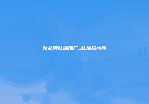 新品牌红酒推广_红酒招商网