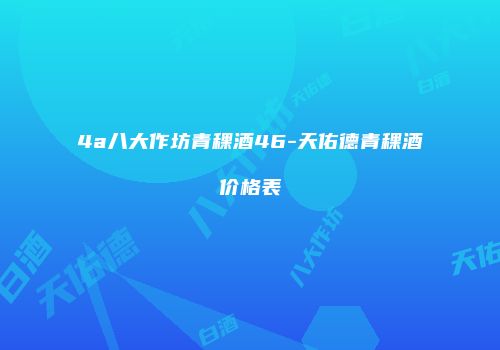 4a八大作坊青稞酒46-天佑德青稞酒价格表