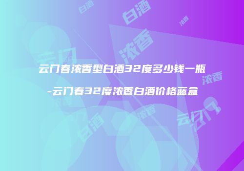 云门春浓香型白酒32度多少钱一瓶-云门春32度浓香白酒价格蓝盒