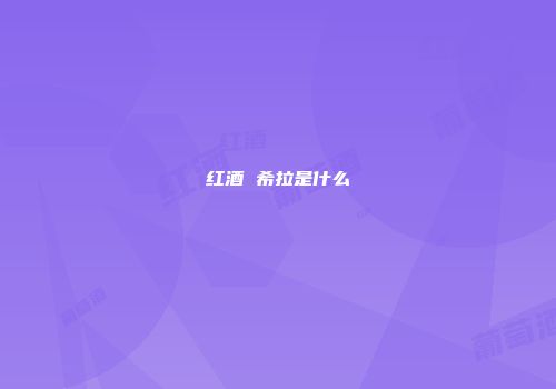 红酒 希拉是什么