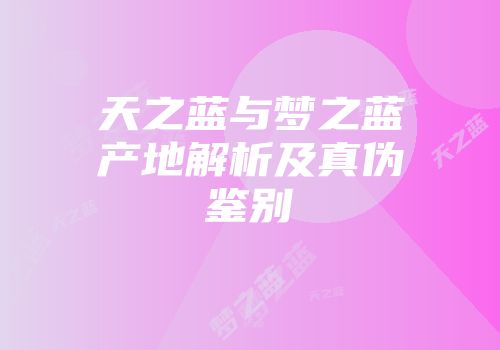 天之蓝与梦之蓝产地解析及真伪鉴别