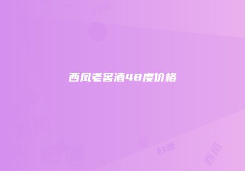 西凤老窖酒48度价格