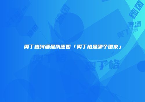 奥丁格啤酒是伪德国「奥丁格是哪个国家」