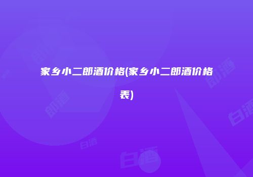 家乡小二郎酒价格(家乡小二郎酒价格表)