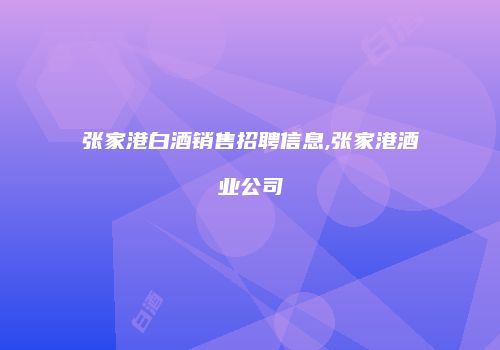 张家港白酒销售招聘信息,张家港酒业公司