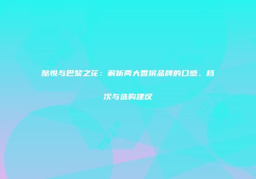 酩悦与巴黎之花：解析两大香槟品牌的口感、档次与选购建议