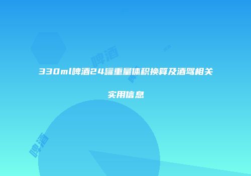 330ml啤酒24罐重量体积换算及酒驾相关实用信息