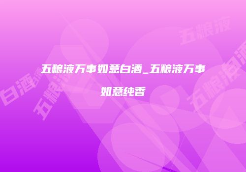五粮液万事如意白酒_五粮液万事如意纯香