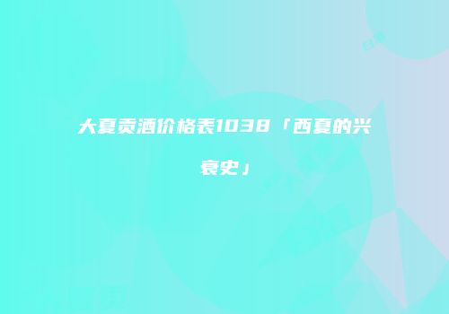 大夏贡酒价格表1038「西夏的兴衰史」