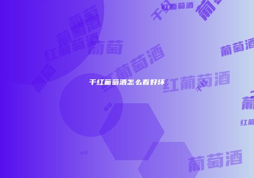 干红葡萄酒怎么看好坏