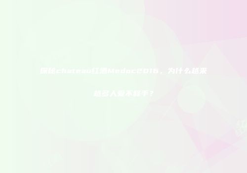 探秘chateau红酒Medoc2016，为什么越来越多人爱不释手？