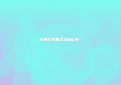 完整红酒塞怎么拔出来？