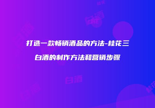 打造一款畅销酒品的方法-桂花三白酒的制作方法和营销步骤