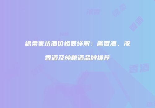 绵柔家坊酒价格表详解：酱香酒、浓香酒及纯粮酒品牌推荐