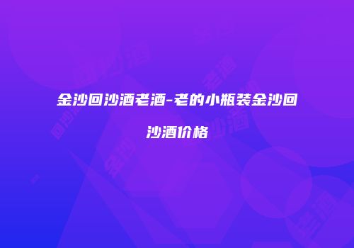 金沙回沙酒老酒-老的小瓶装金沙回沙酒价格