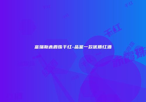 富瑞斯赤霞珠干红-品鉴一款优质红酒