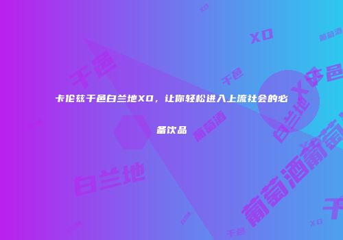卡伦兹干邑白兰地XO，让你轻松进入上流社会的必备饮品