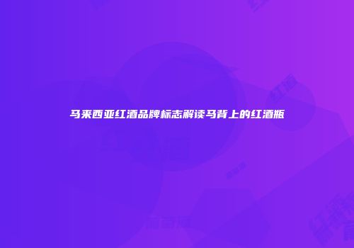 马来西亚红酒品牌标志解读马背上的红酒瓶