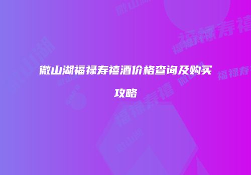 微山湖福禄寿禧酒价格查询及购买攻略
