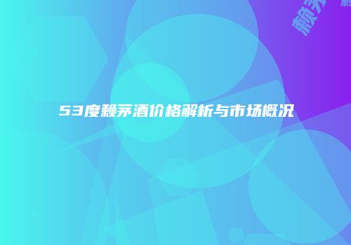 53度赖茅酒价格解析与市场概况
