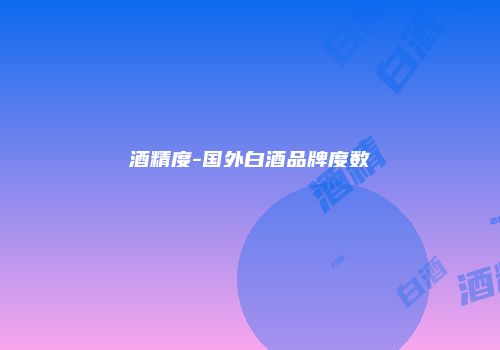 酒精度-国外白酒品牌度数