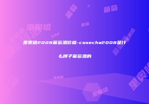 里奥哈2008葡萄酒价格-cosecha2008是什么牌子葡萄酒的