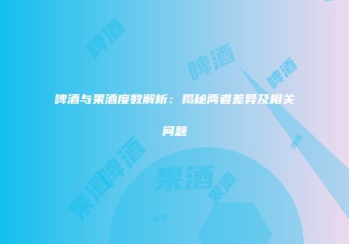 啤酒与果酒度数解析：揭秘两者差异及相关问题