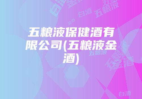 五粮液保健酒有限公司(五粮液金酒)