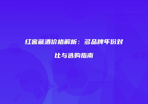 红窖藏酒价格解析：多品牌年份对比与选购指南
