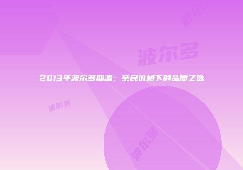 2013年波尔多期酒：亲民价格下的品质之选