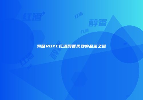 领略ROKE红酒醇香美妙的品鉴之道