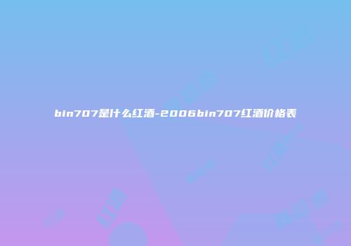 bin707是什么红酒-2006bin707红酒价格表