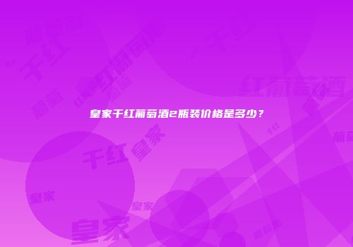 皇家干红葡萄酒2瓶装价格是多少？
