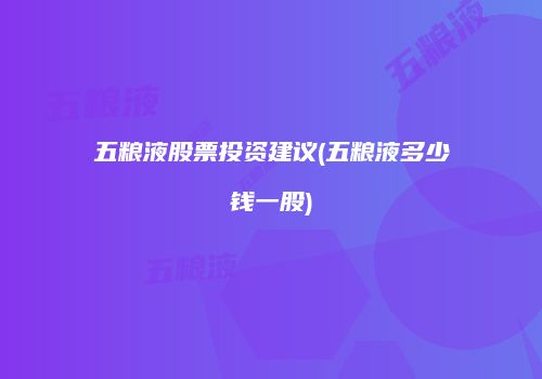五粮液股票投资建议(五粮液多少钱一股)