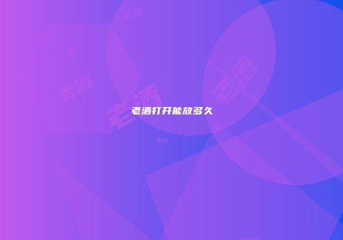 老酒打开能放多久
