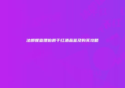 法郎妮查理伯爵干红酒品鉴及购买攻略