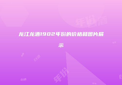 龙江龙酒1902年份的价格和图片展示