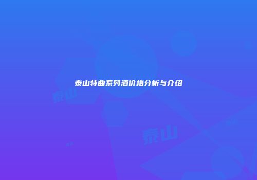 泰山特曲系列酒价格分析与介绍