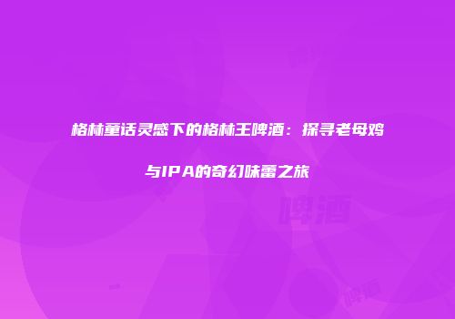 格林童话灵感下的格林王啤酒：探寻老母鸡与IPA的奇幻味蕾之旅