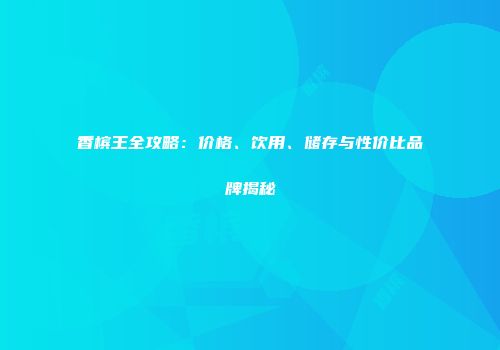 香槟王全攻略：价格、饮用、储存与性价比品牌揭秘