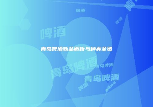 青岛啤酒新品解析与种类全览