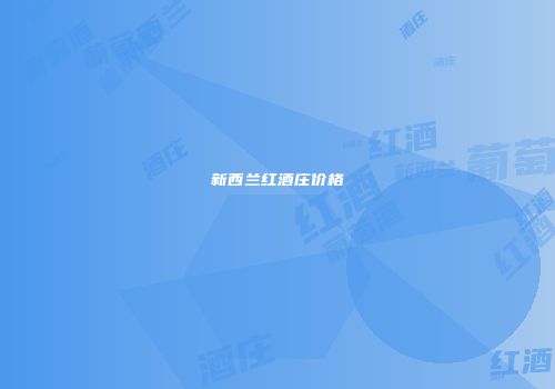 新西兰红酒庄价格