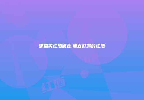 哪里买红酒便宜,便宜好喝的红酒