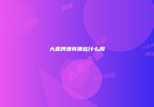 大麦啤酒有哪些什么用