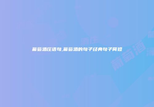葡萄酒庄语句,葡萄酒的句子经典句子简短