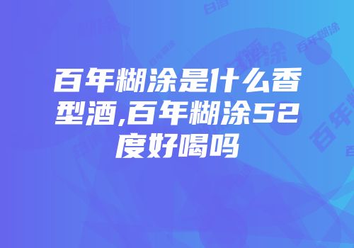 百年糊涂是什么香型酒,百年糊涂52度好喝吗