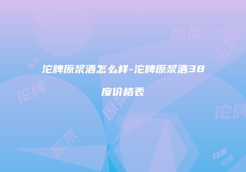 沱牌原浆酒怎么样-沱牌原浆酒38度价格表