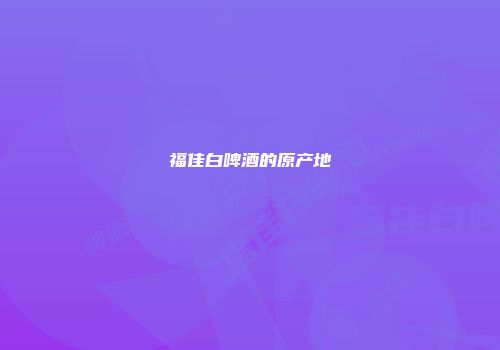 福佳白啤酒的原产地